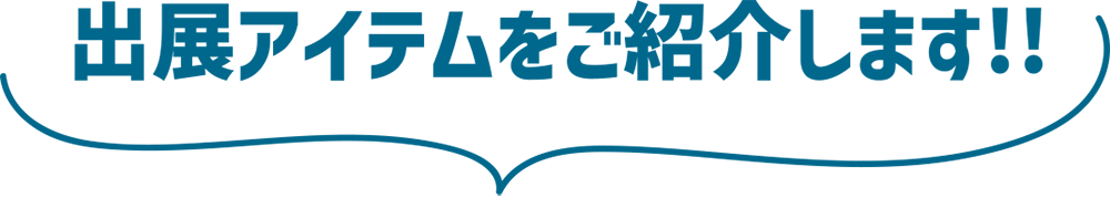 出展アイテムをご紹介します