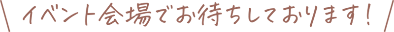 イベント会場でお待ちしています